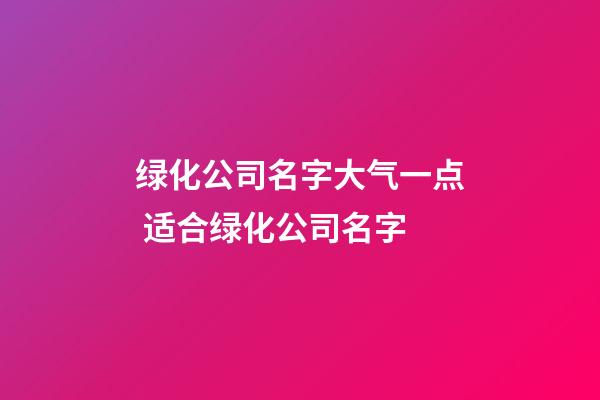 绿化公司名字大气一点 适合绿化公司名字-第1张-公司起名-玄机派